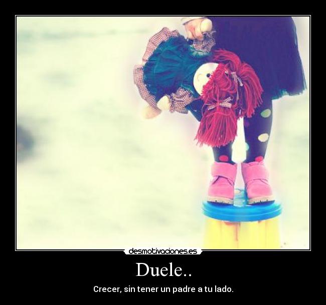 Duele.. - Crecer, sin tener un padre a tu lado.