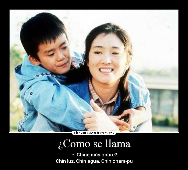 ¿Como se llama - el Chino más pobre?
Chin luz, Chin agua, Chin cham-pu