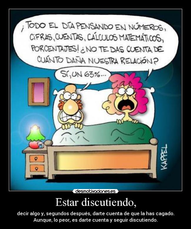 Estar discutiendo, - decir algo y, segundos después, darte cuenta de que la has cagado.
Aunque, lo peor, es darte cuenta y seguir discutiendo.