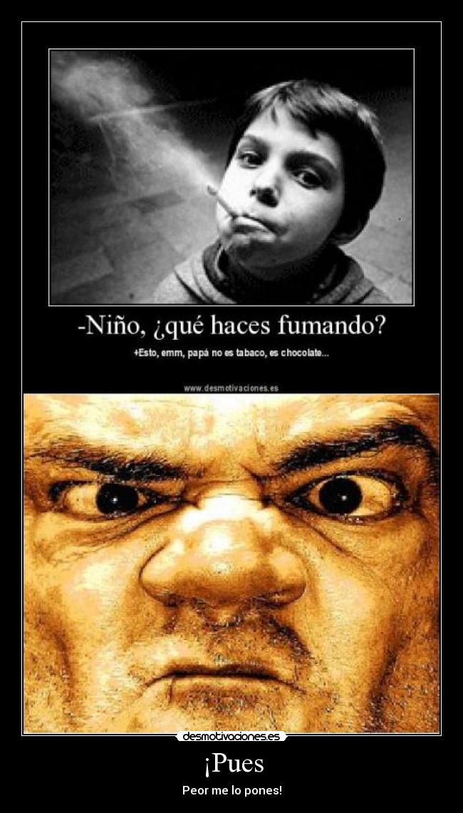 ¡Pues - Peor me lo pones!