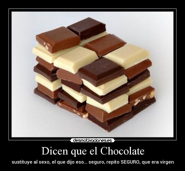 Dicen que el Chocolate - sustituye al sexo, el que dijo eso... seguro, repito SEGURO, que era virgen