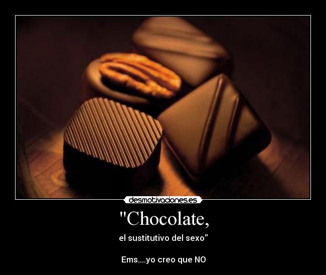 Chocolate, - el sustitutivo del sexo

Ems....yo creo que NO