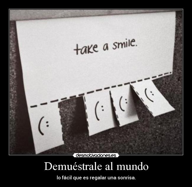 Demuéstrale al mundo - lo fácil que es regalar una sonrisa.