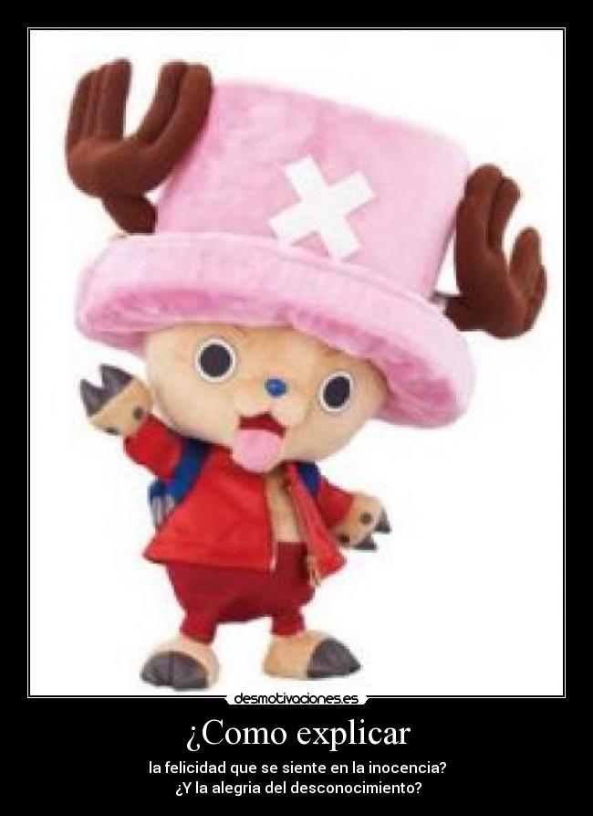 ¿Como explicar - la felicidad que se siente en la inocencia?
¿Y la alegria del desconocimiento?