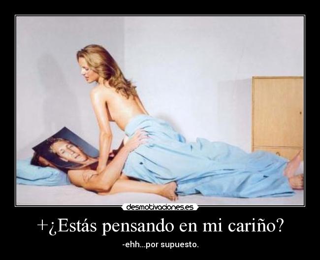 +¿Estás pensando en mi cariño? - -ehh...por supuesto.