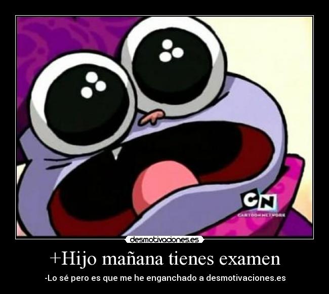 +Hijo mañana tienes examen - -Lo sé pero es que me he enganchado a desmotivaciones.es