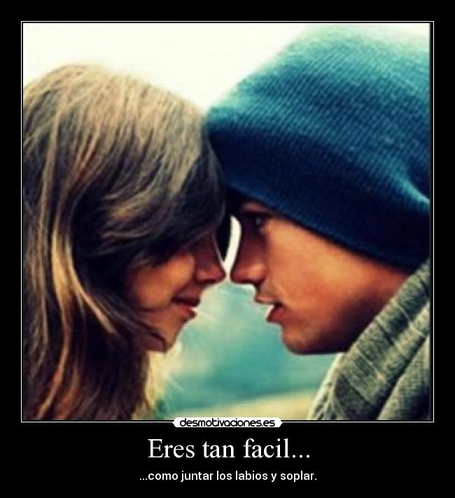 Eres tan facil... - ...como juntar los labios y soplar.