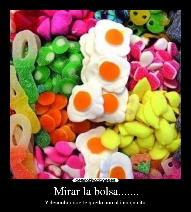 Mirar la bolsa....... - Y descubrir que te queda una ultima gomita