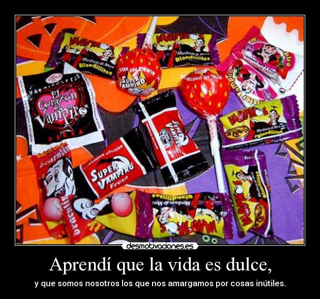 Aprendí que la vida es dulce, -