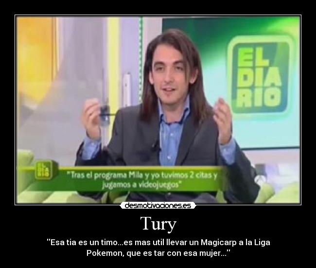 Tury - Esa tia es un timo...es mas util llevar un Magicarp a la Liga
Pokemon, que es tar con esa mujer...