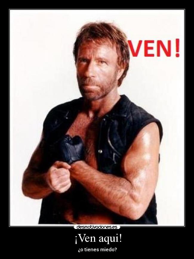 ¡Ven aqui! - ¿o tienes miedo?