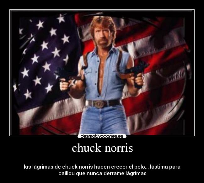 chuck norris - 
las lágrimas de chuck norris hacen crecer el pelo... lástima para
caillou que nunca derrame lágrimas