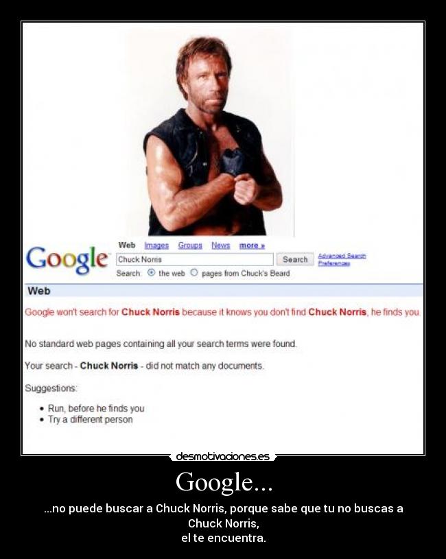 Google... - ...no puede buscar a Chuck Norris, porque sabe que tu no buscas a Chuck Norris,
el te encuentra.