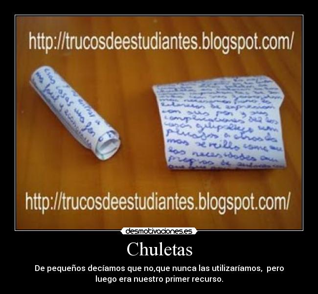 Chuletas - De pequeños decíamos que no,que nunca las utilizaríamos, pero
luego era nuestro primer recurso.