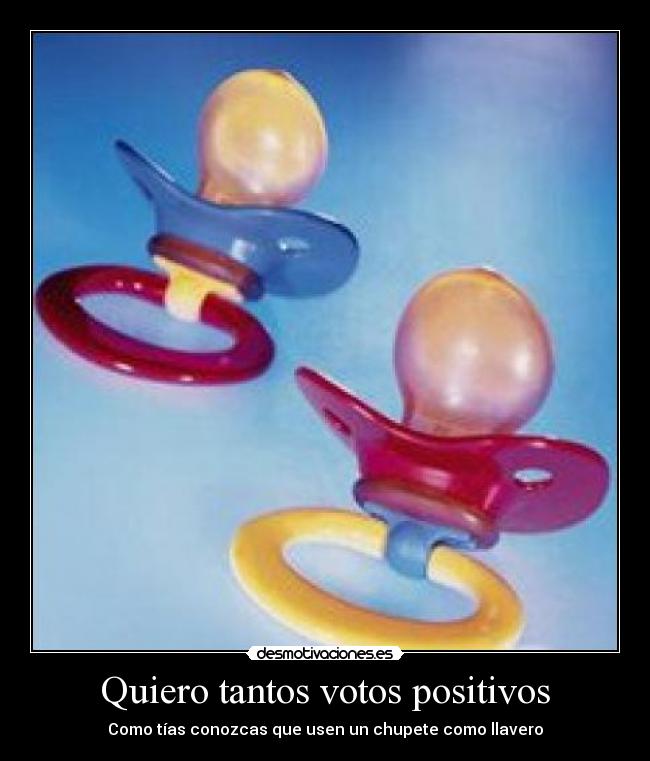 Quiero tantos votos positivos - Como tías conozcas que usen un chupete como llavero
