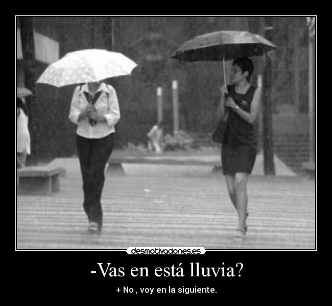 -Vas en está lluvia? -