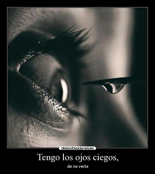 Tengo los ojos ciegos, -