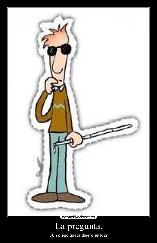 La pregunta, - ¿Un ciego gasta dinero en luz?