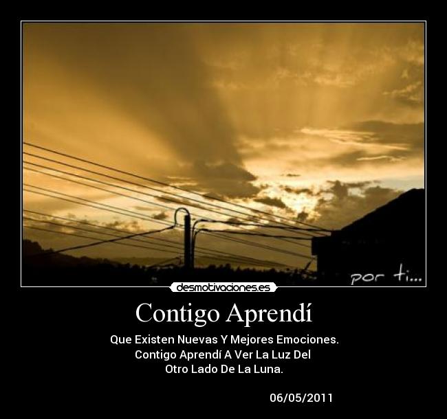 Contigo Aprendí - Que Existen Nuevas Y Mejores Emociones.
Contigo Aprendí A Ver La Luz Del
Otro Lado De La Luna.
06/05/2011
