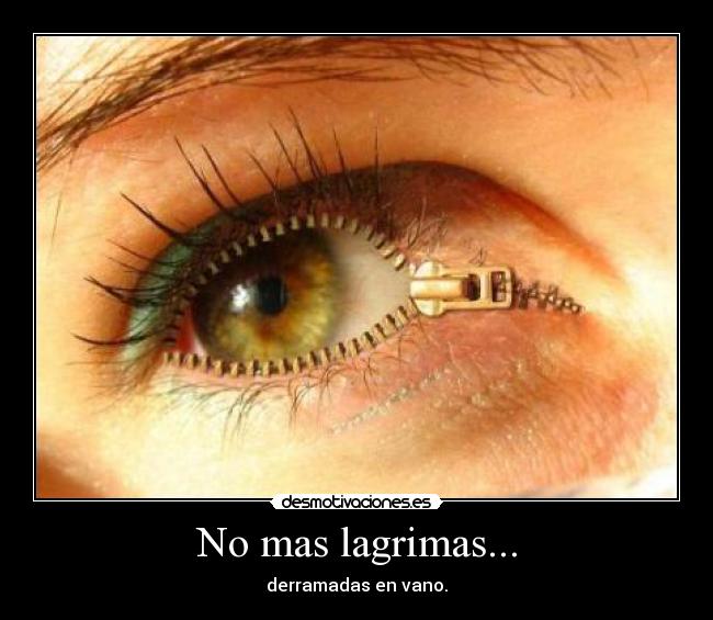 No mas lagrimas... - derramadas en vano.