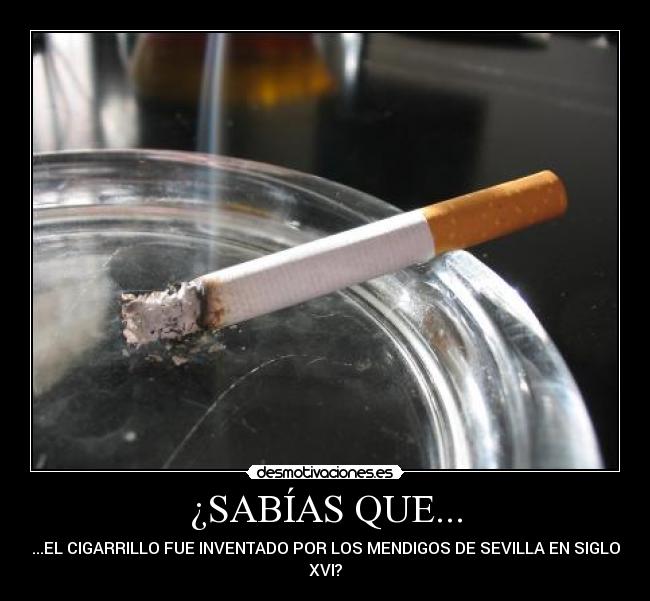 ¿SABÍAS QUE... - ...EL CIGARRILLO FUE INVENTADO POR LOS MENDIGOS DE SEVILLA EN SIGLO
XVI?
