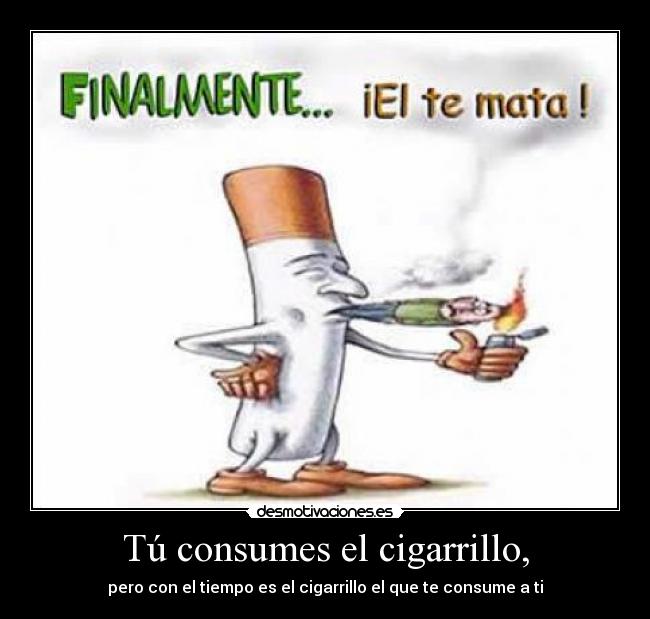 Tú consumes el cigarrillo, - 