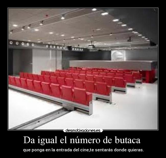 Da igual el número de butaca - que ponga en la entrada del cine,te sentarás donde quieras.
