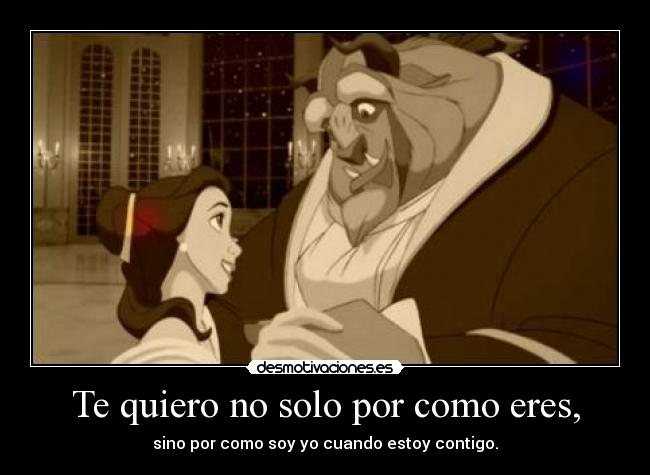 Te quiero no solo por como eres, -