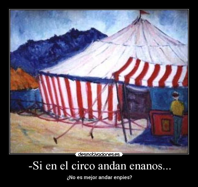 -Si en el circo andan enanos... - ¿No es mejor andar enpies?