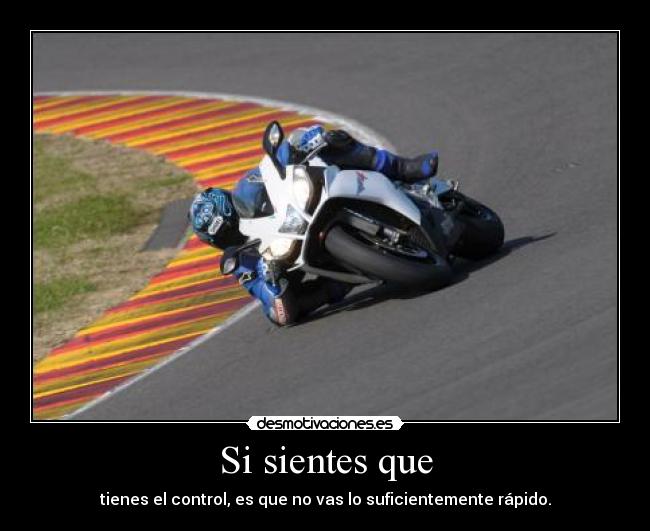 Si sientes que - tienes el control, es que no vas lo suficientemente rápido.