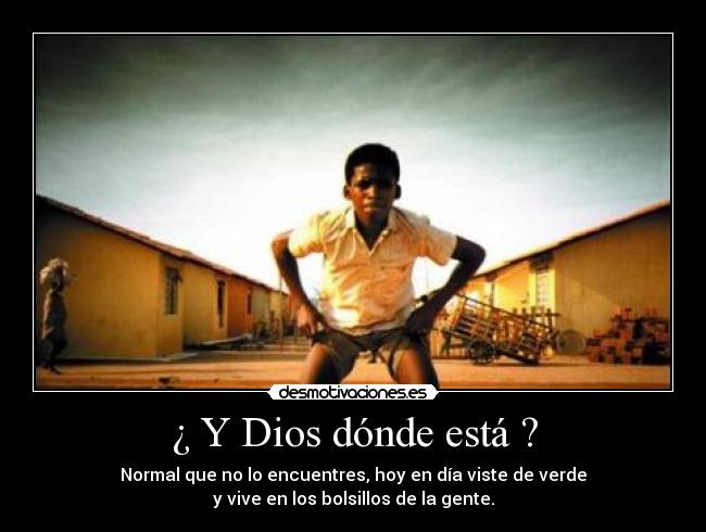 ¿ Y Dios dónde está ? - Normal que no lo encuentres, hoy en día viste de verde
y vive en los bolsillos de la gente.