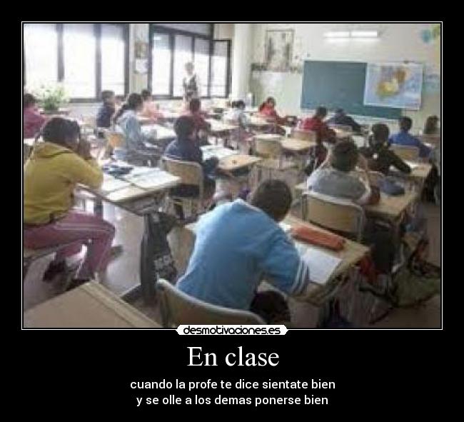 En clase - cuando la profe te dice sientate bien
y se olle a los demas ponerse bien