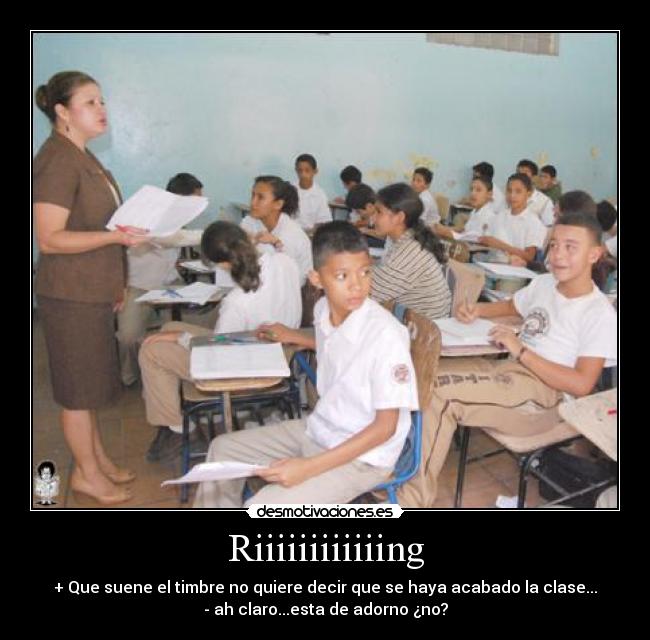 Riiiiiiiiiiiing - + Que suene el timbre no quiere decir que se haya acabado la clase...
- ah claro...esta de adorno ¿no?