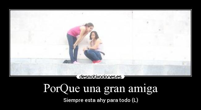 PorQue una gran amiga - Siempre esta ahy para todo (L)