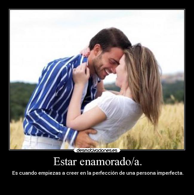Estar enamorado/a. -  Es cuando empiezas a creer en la perfección de una persona imperfecta.
 
