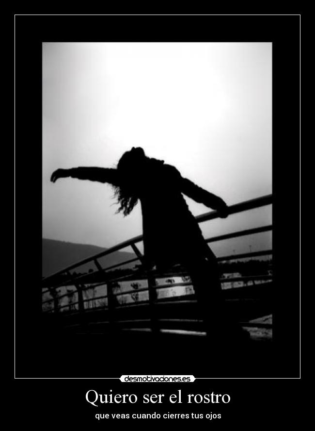 Quiero ser el rostro - que veas cuando cierres tus ojos