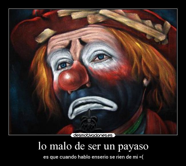 lo malo de ser un payaso - es que cuando hablo enserio se rien de mi =(