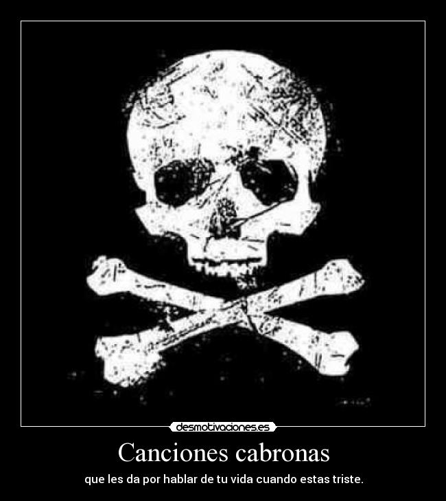 Canciones cabronas - que les da por hablar de tu vida cuando estas triste.