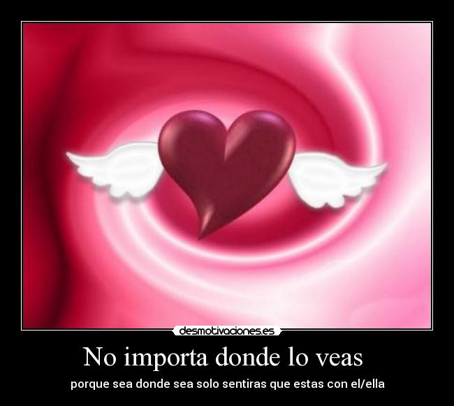 No importa donde lo veas - porque sea donde sea solo sentiras que estas con el/ella