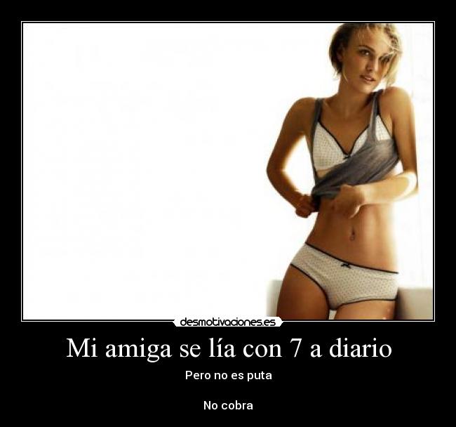 Mi amiga se lía con 7 a diario - Pero no es puta
No cobra