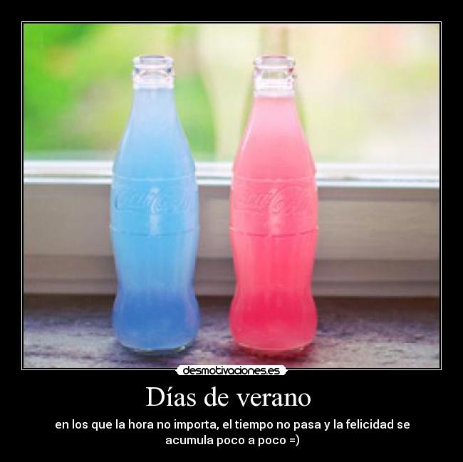 Días de verano - en los que la hora no importa, el tiempo no pasa y la felicidad se
acumula poco a poco =)