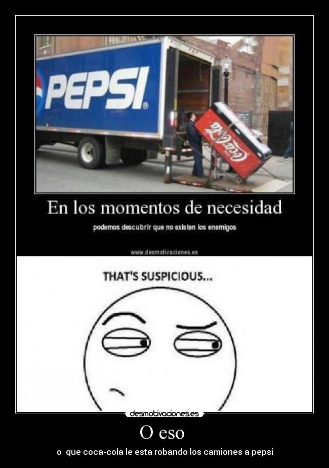 O eso  - o  que coca-cola le esta robando los camiones a pepsi