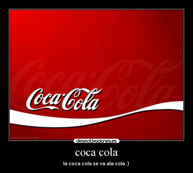 coca cola - la coca cola se va ala cola :)