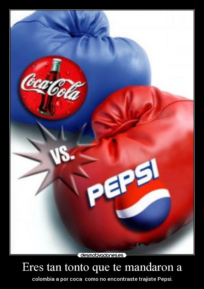 Eres tan tonto que te mandaron a - colombia a por coca como no encontraste trajiste Pepsi.