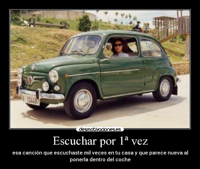 Escuchar por 1ª vez - esa canción que escuchaste mil veces en tu casa y que parece nueva al
ponerla dentro del coche