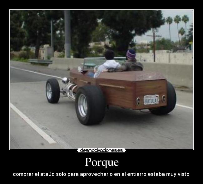 Porque - comprar el ataúd solo para aprovecharlo en el entierro estaba muy visto