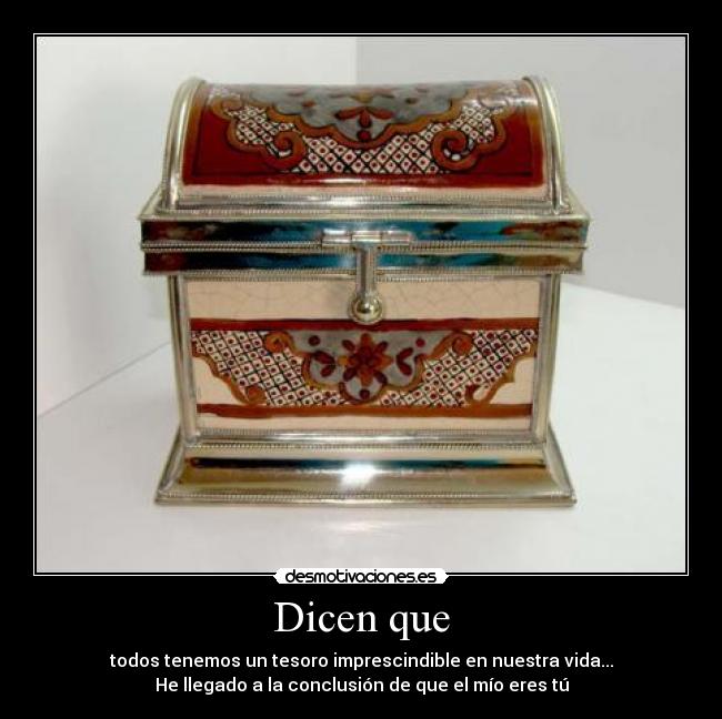 Dicen que - todos tenemos un tesoro imprescindible en nuestra vida...
He llegado a la conclusión de que el mío eres tú