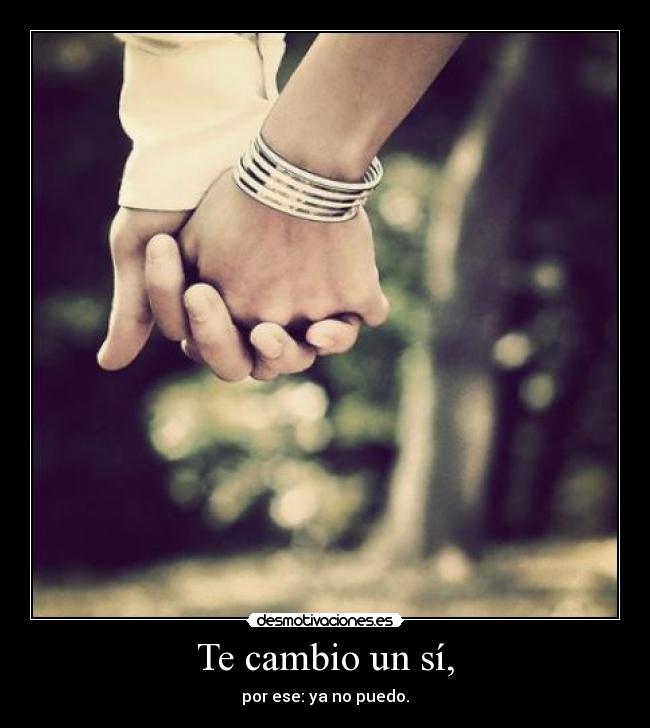Te cambio un sí, - por ese: ya no puedo.