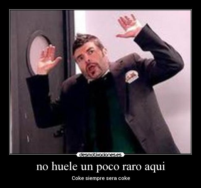 no huele un poco raro aqui - 