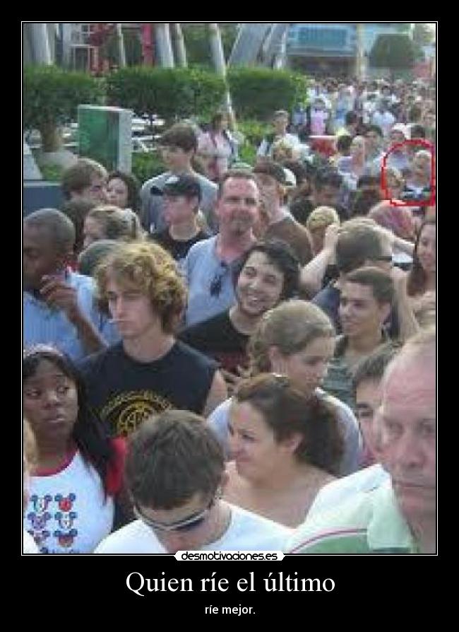 Quien ríe el último - ríe mejor.